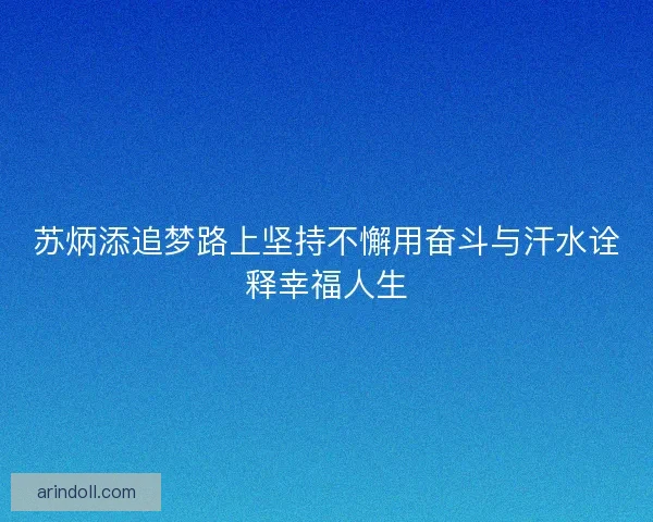 苏炳添追梦路上坚持不懈用奋斗与汗水诠释幸福人生