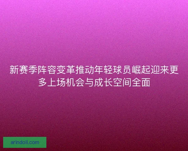 新赛季阵容变革推动年轻球员崛起迎来更多上场机会与成长空间全面