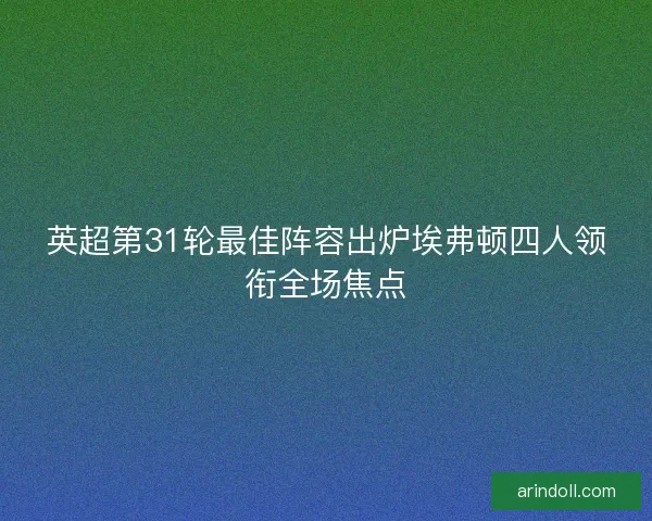 英超第31轮最佳阵容出炉埃弗顿四人领衔全场焦点